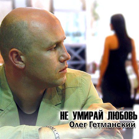 Олег Гетманский - Не умирай любовь (2013)