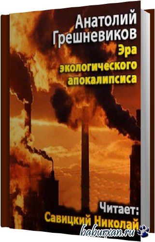 Грешневиков Анатолий - Эра экологического апокалипсиса (Аудиокнига)