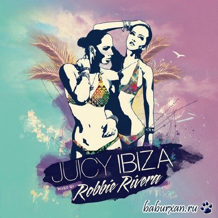 Juicy Ibiza. Mixed By Robbie Rivera (2014)