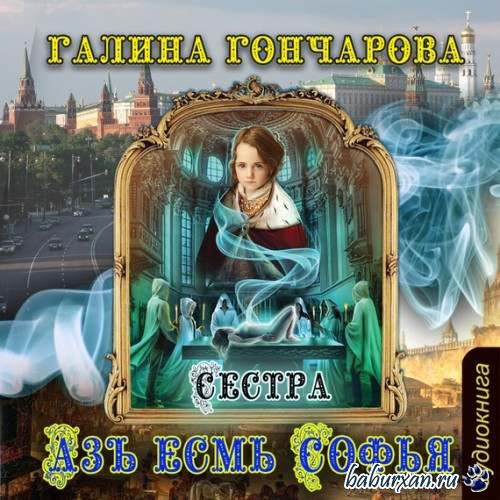 Гончарова Галина - Азъ есмь Софья. Сестра (Аудиокнига)